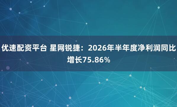 优速配资平台 星网锐捷：2026年半年度净利润同比增长75.86%